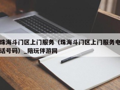 珠海斗门区上门服务（珠海斗门区上门服务电话号码）_陪玩伴游网