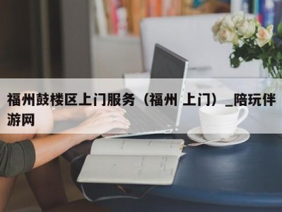 福州鼓楼区上门服务（福州 上门）_陪玩伴游网