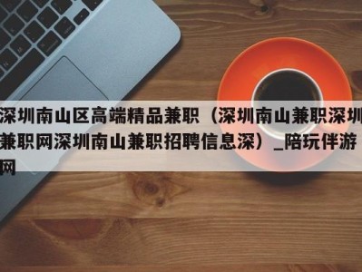 深圳南山区高端精品兼职（深圳南山兼职深圳兼职网深圳南山兼职招聘信息深）_陪玩伴游网