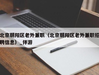 北京朝阳区老外兼职（北京朝阳区老外兼职招聘信息）_伴游