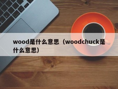 wood是什么意思（woodchuck是什么意思）