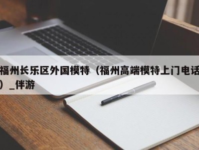 福州长乐区外国模特（福州高端模特上门电话）_伴游