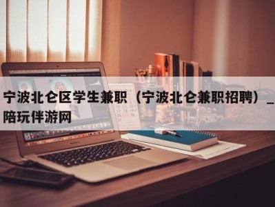 宁波北仑区学生兼职（宁波北仑兼职招聘）_陪玩伴游网