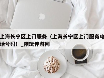 上海长宁区上门服务（上海长宁区上门服务电话号码）_陪玩伴游网