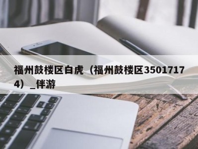 福州鼓楼区白虎（福州鼓楼区35017174）_伴游