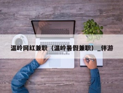 温岭网红兼职（温岭暑假兼职）_伴游