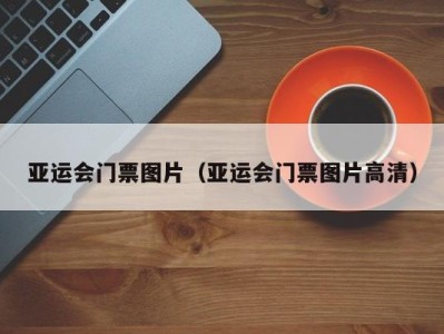 亚运会门票图片（亚运会门票图片高清）