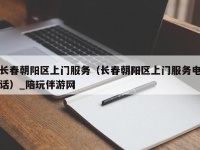 长春朝阳区上门服务（长春朝阳区上门服务电话）_陪玩伴游网